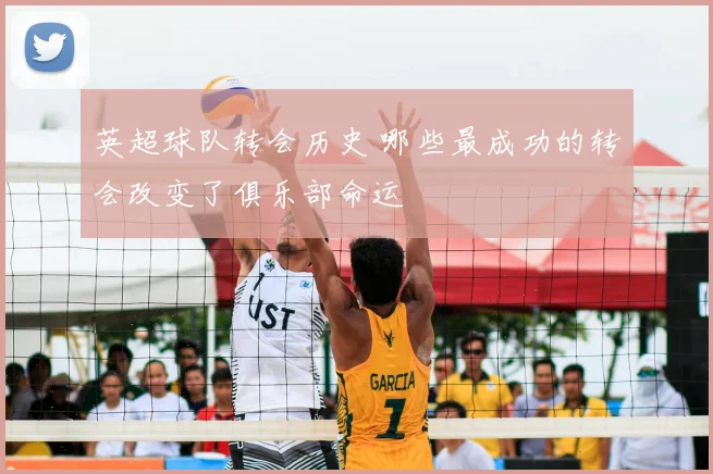 英超球队转会历史 哪些最成功的转会改变了俱乐部命运